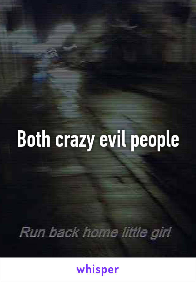 Both crazy evil people
