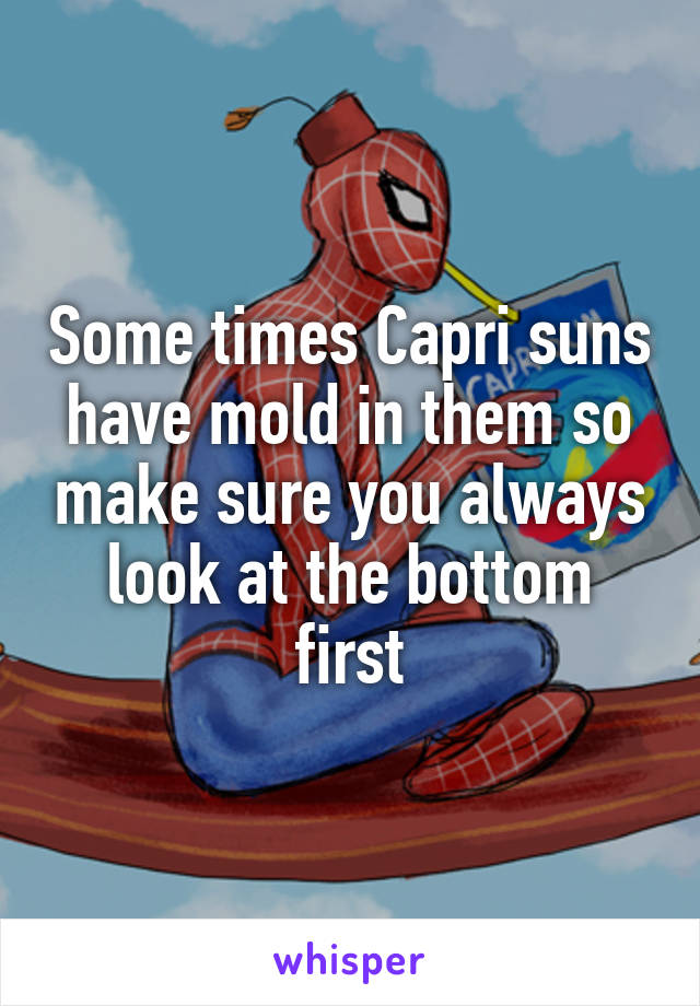 Some times Capri suns have mold in them so make sure you always look at the bottom first