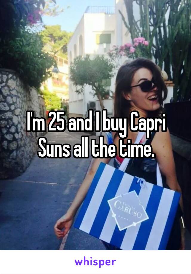 I'm 25 and I buy Capri Suns all the time.