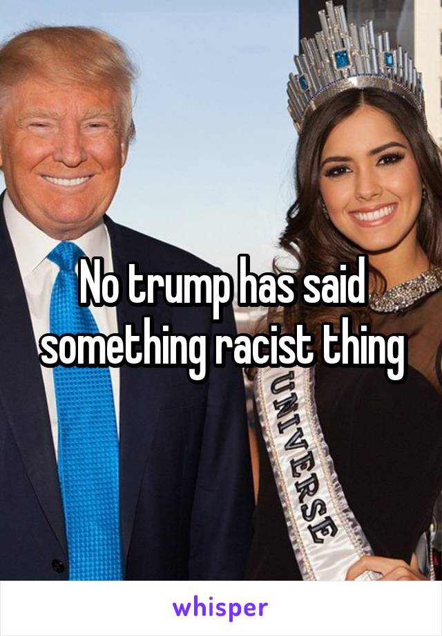 No trump has said something racist thing