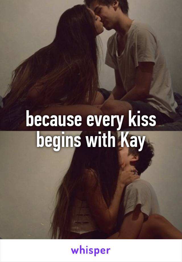 because every kiss begins with Kay