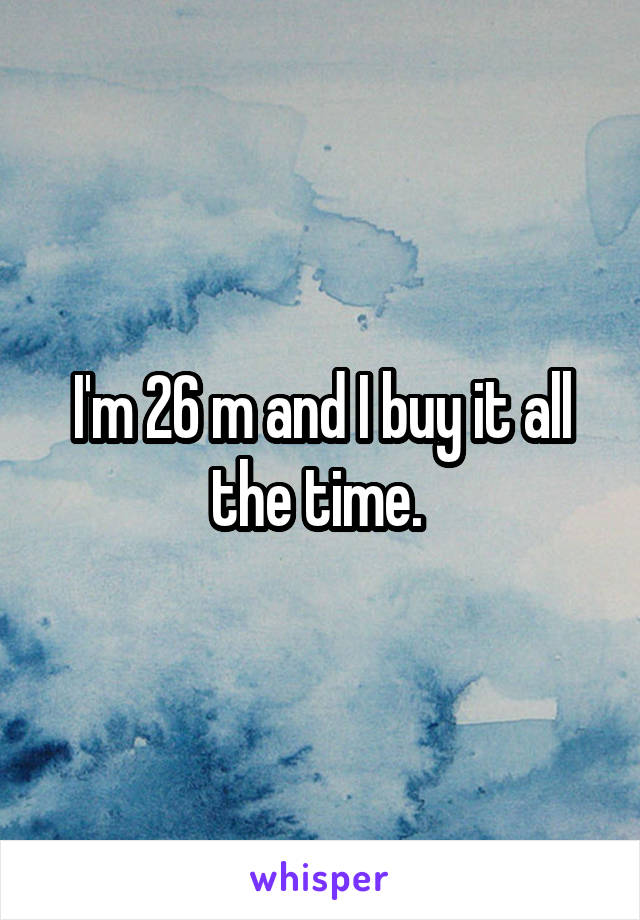 I'm 26 m and I buy it all the time. 