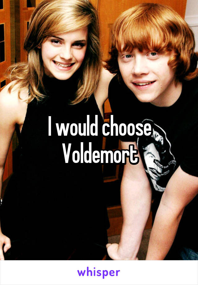 I would choose Voldemort