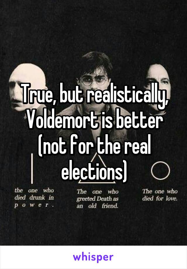 True, but realistically, Voldemort is better (not for the real elections)