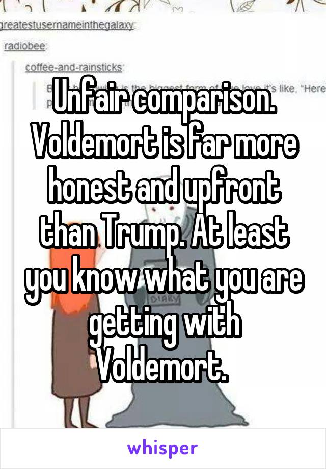 Unfair comparison. Voldemort is far more honest and upfront than Trump. At least you know what you are getting with Voldemort. 