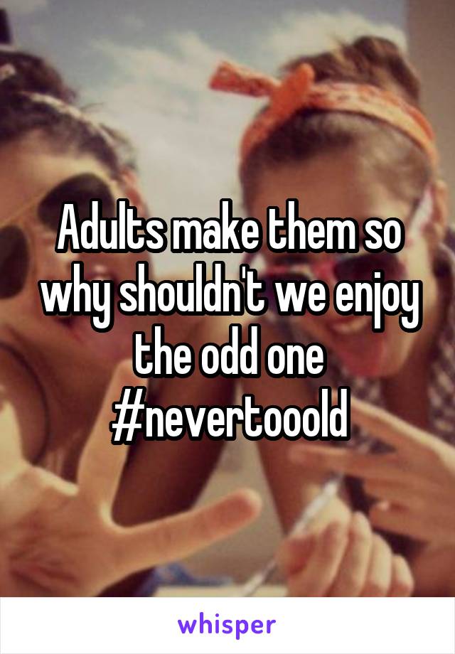 Adults make them so why shouldn't we enjoy the odd one #nevertooold