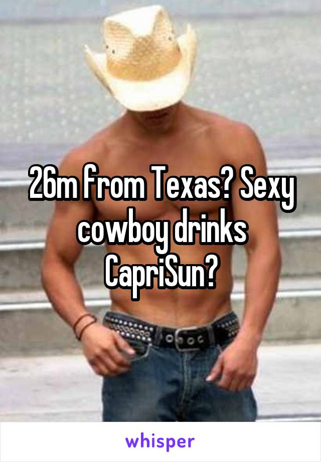 26m from Texas? Sexy cowboy drinks CapriSun?