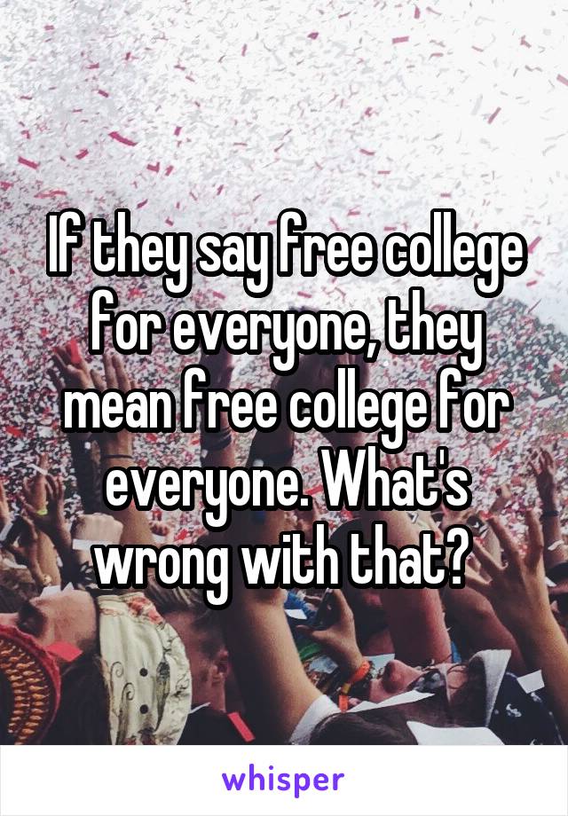 If they say free college for everyone, they mean free college for everyone. What's wrong with that? 