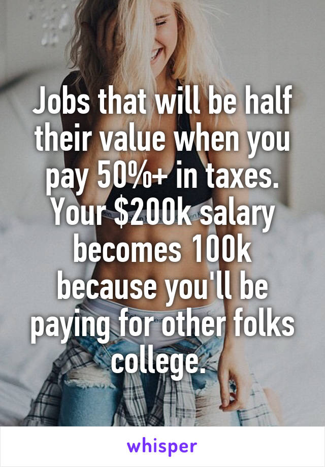 Jobs that will be half their value when you pay 50%+ in taxes. Your $200k salary becomes 100k because you'll be paying for other folks college. 