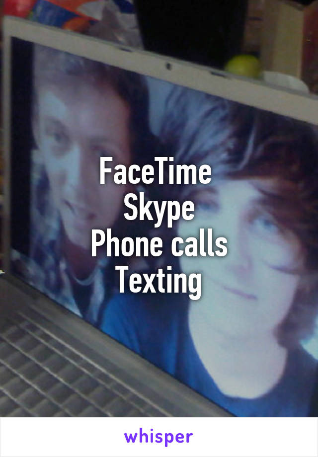 FaceTime 
Skype
Phone calls
Texting