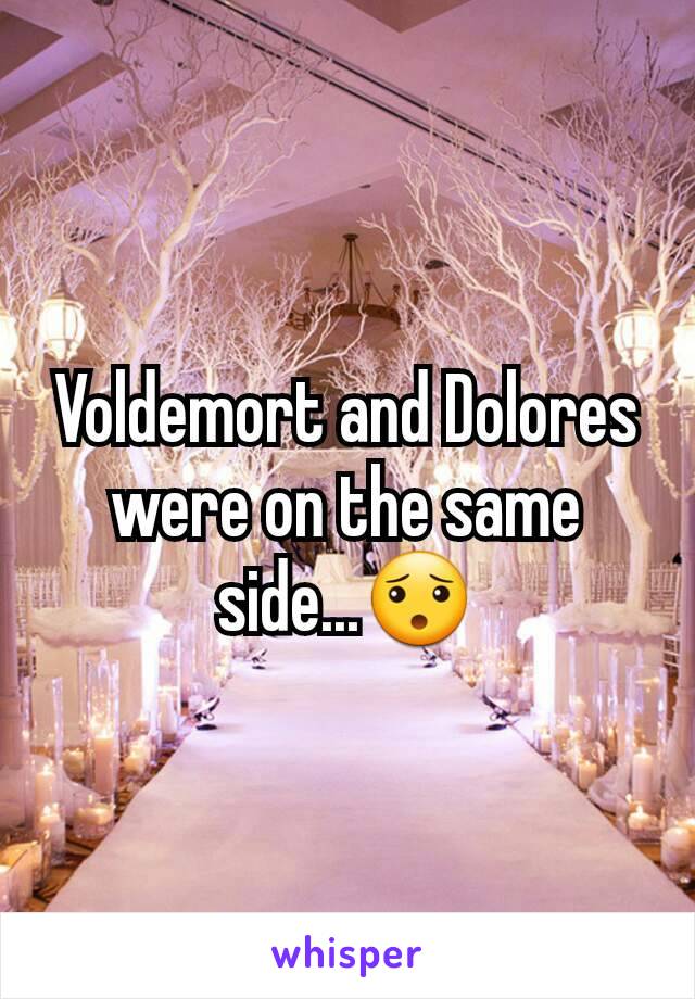 Voldemort and Dolores were on the same side...😯