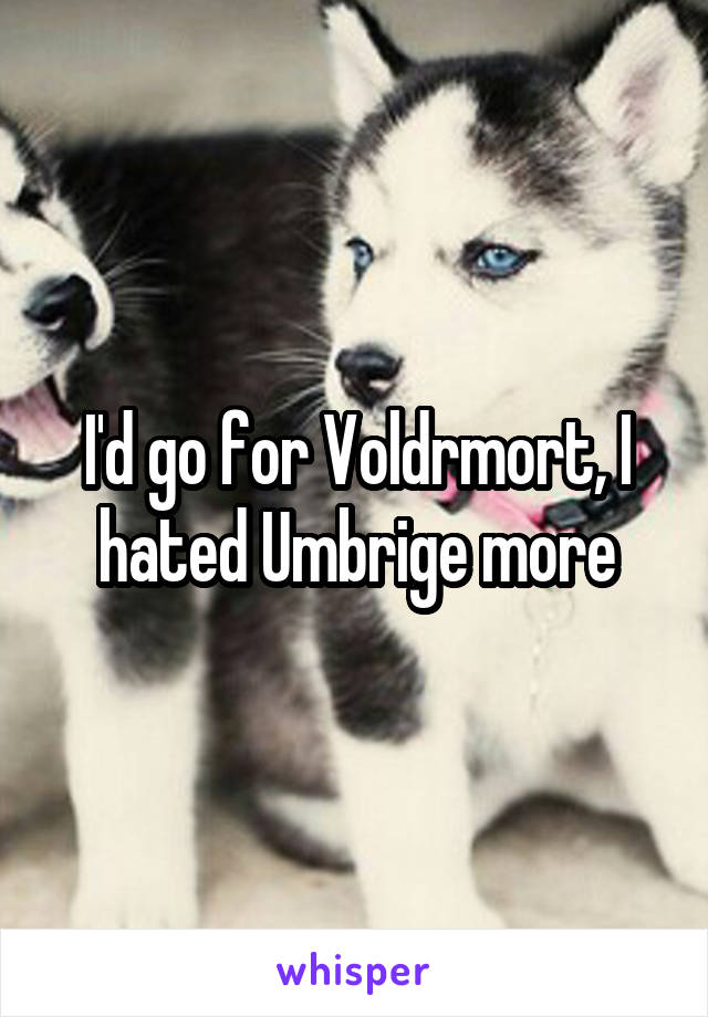 I'd go for Voldrmort, I hated Umbrige more