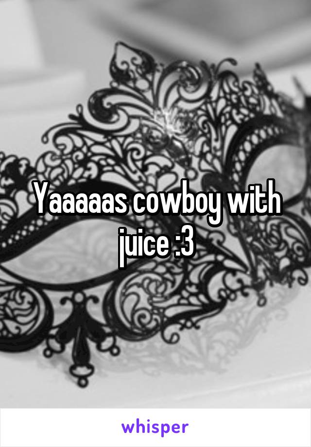 Yaaaaas cowboy with juice :3