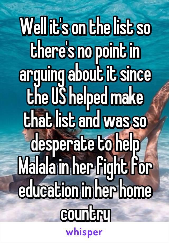 Well it's on the list so there's no point in arguing about it since the US helped make that list and was so desperate to help Malala in her fight for education in her home country