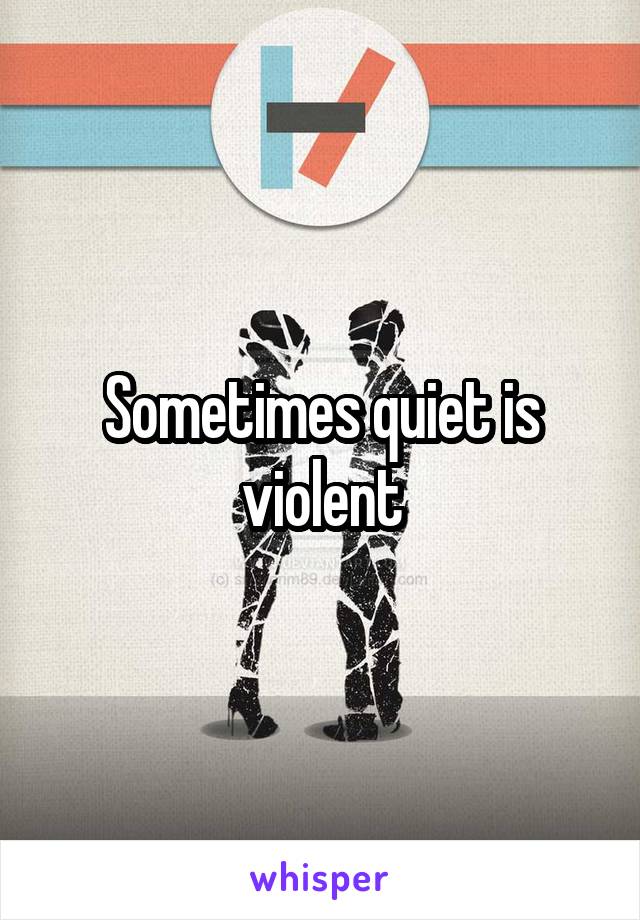 Sometimes quiet is violent