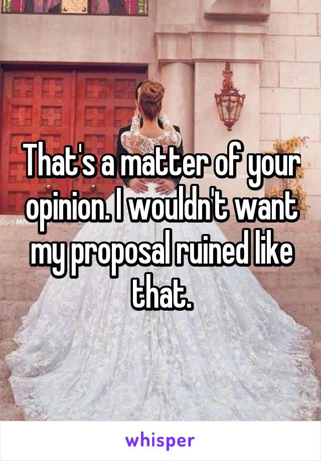 That's a matter of your opinion. I wouldn't want my proposal ruined like that.