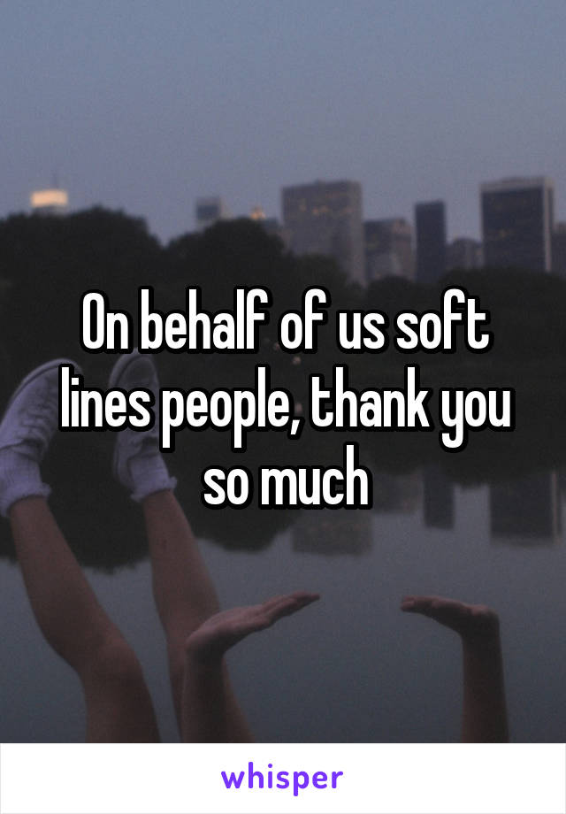 On behalf of us soft lines people, thank you so much