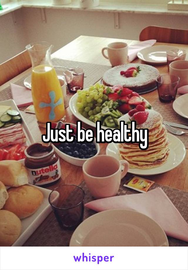 Just be healthy