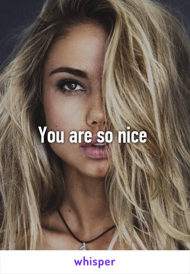 You are so nice 