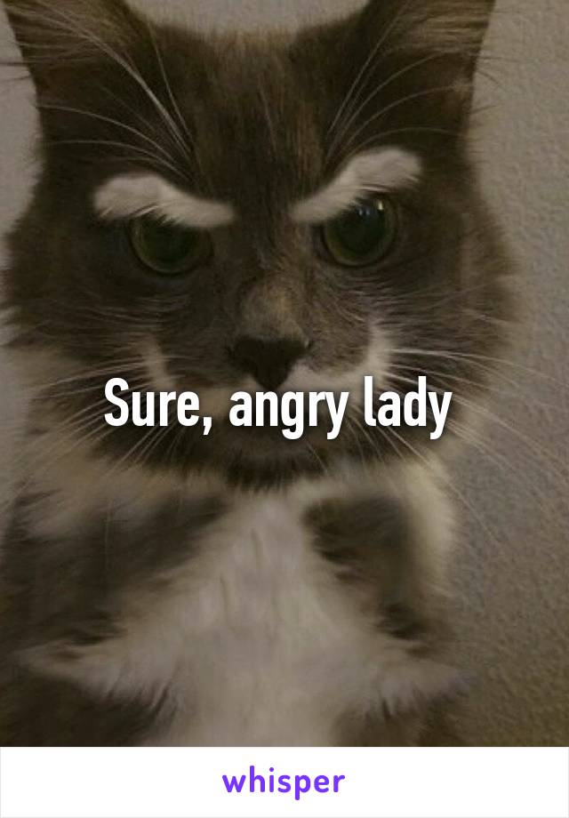 Sure, angry lady 