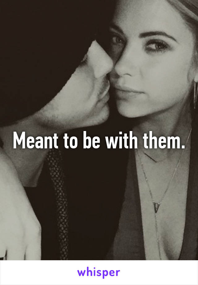 Meant to be with them.