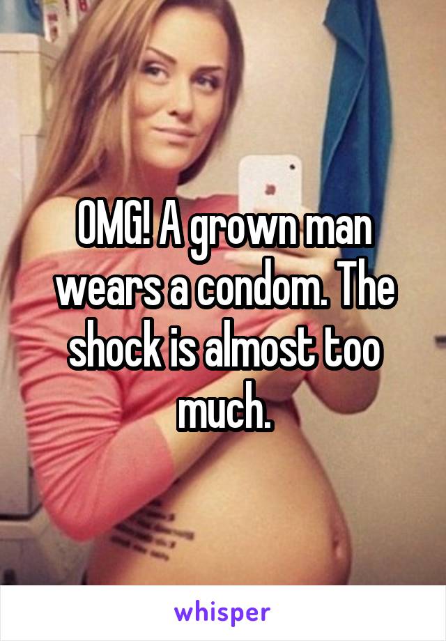 OMG! A grown man wears a condom. The shock is almost too much.