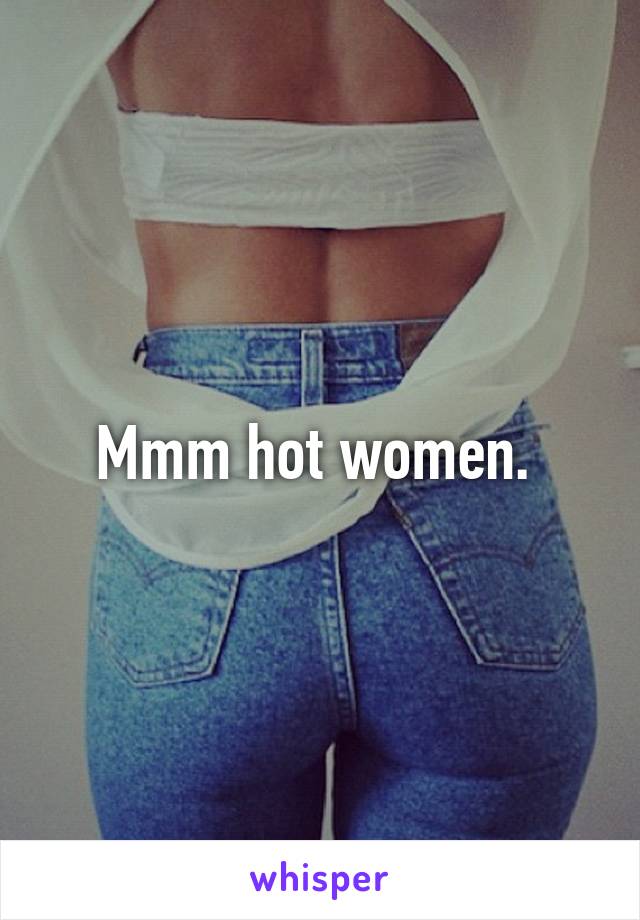 Mmm hot women. 