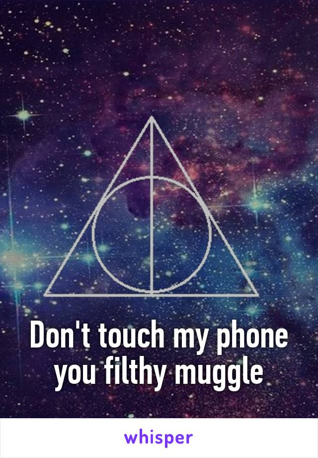 







Don't touch my phone you filthy muggle
