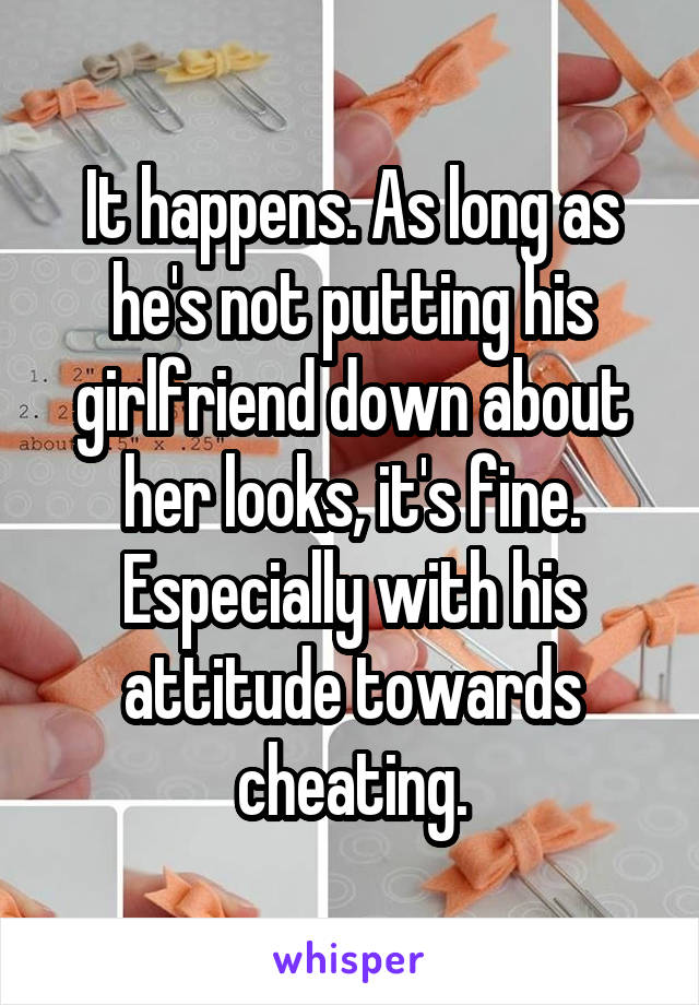 It happens. As long as he's not putting his girlfriend down about her looks, it's fine. Especially with his attitude towards cheating.