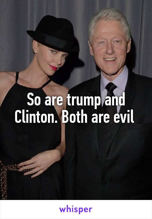 So are trump and Clinton. Both are evil 