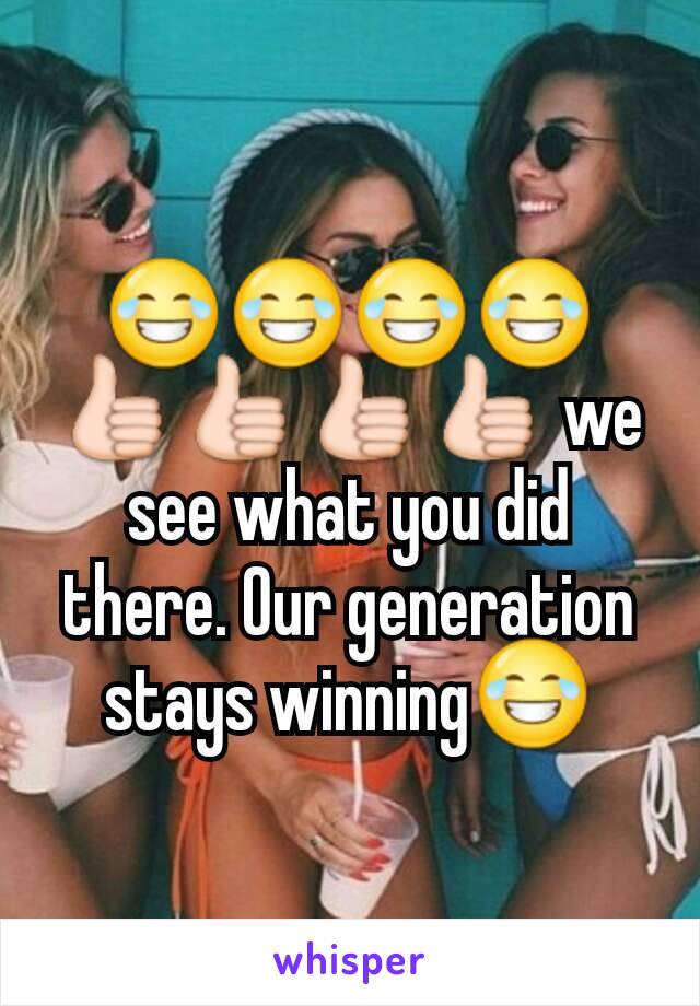 😂😂😂😂👍👍👍👍 we see what you did there. Our generation stays winning😂