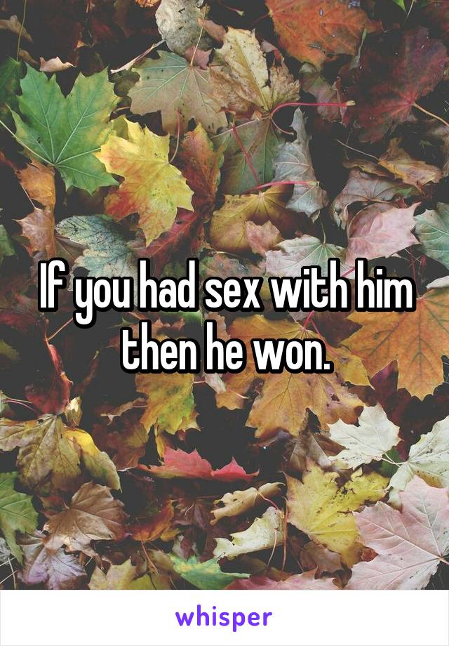 If you had sex with him then he won.