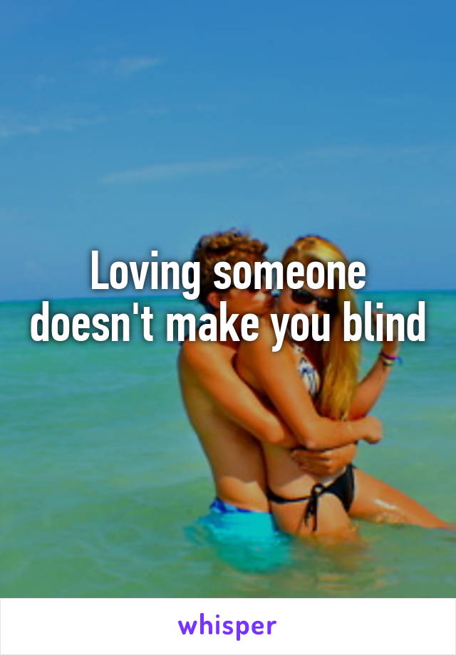 Loving someone doesn't make you blind 