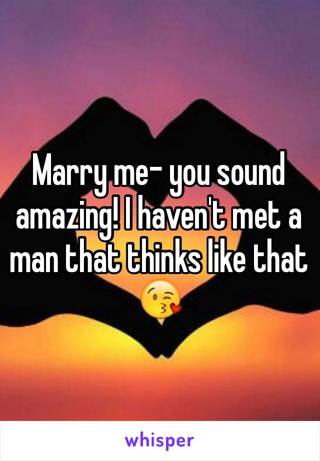 Marry me- you sound amazing! I haven't met a man that thinks like that 😘