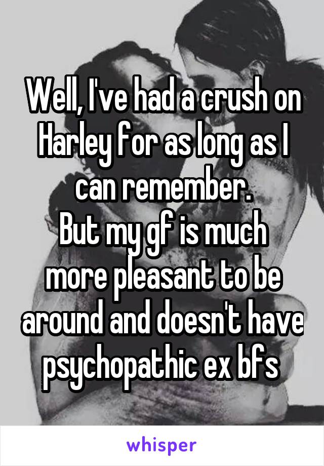 Well, I've had a crush on Harley for as long as I can remember.
But my gf is much more pleasant to be around and doesn't have psychopathic ex bfs 