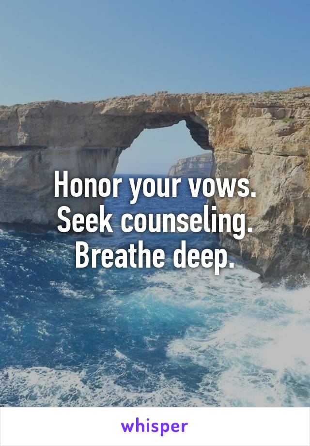 Honor your vows.
Seek counseling.
Breathe deep.