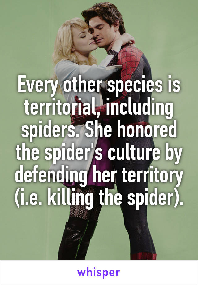 Every other species is territorial, including spiders. She honored the spider's culture by defending her territory (i.e. killing the spider).