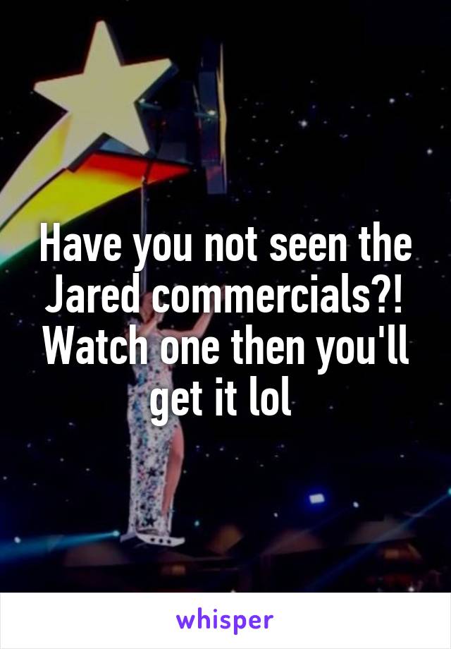 Have you not seen the Jared commercials?! Watch one then you'll get it lol 