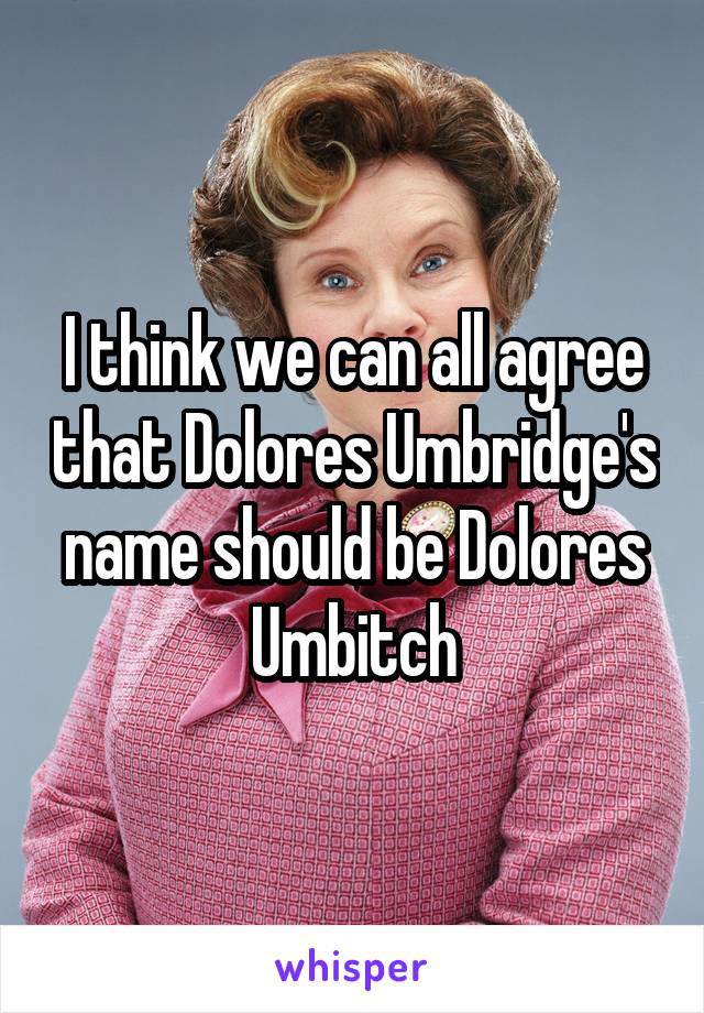 I think we can all agree that Dolores Umbridge's name should be Dolores Umbitch