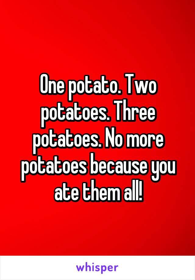 One potato. Two potatoes. Three potatoes. No more potatoes because you ate them all!