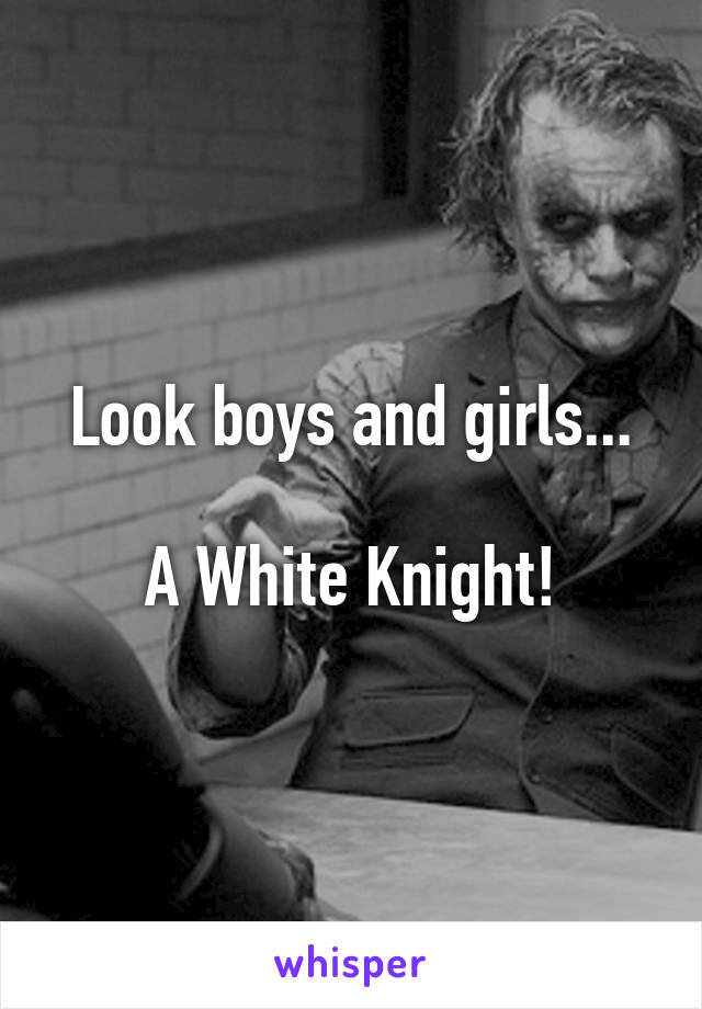 Look boys and girls...

A White Knight!