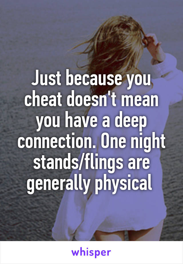 Just because you cheat doesn't mean you have a deep connection. One night stands/flings are generally physical 