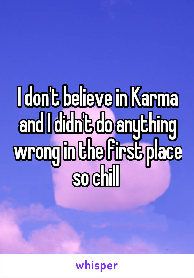 I don't believe in Karma and I didn't do anything wrong in the first place so chill 