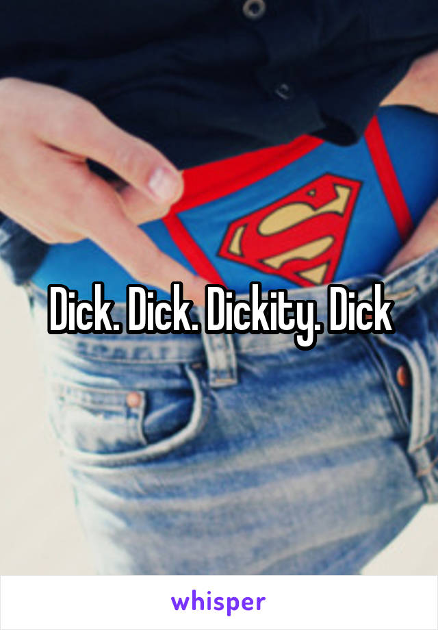 Dick. Dick. Dickity. Dick