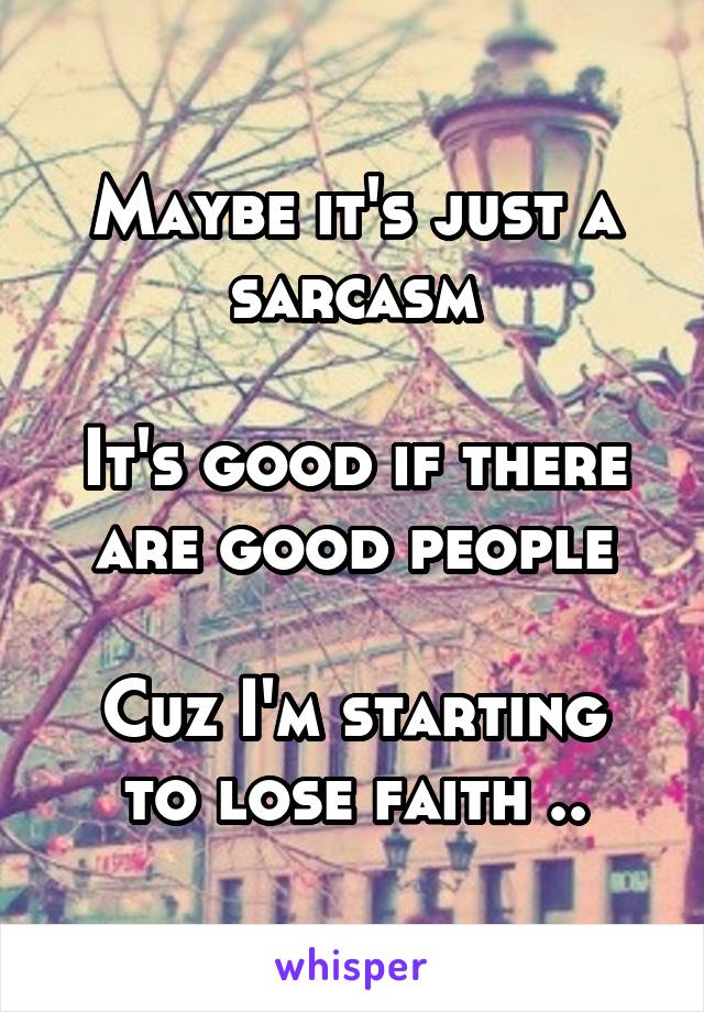 Maybe it's just a sarcasm

It's good if there are good people

Cuz I'm starting to lose faith ..