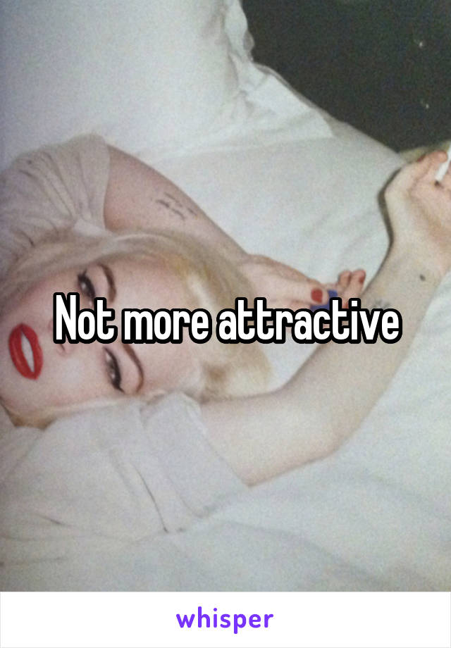 Not more attractive