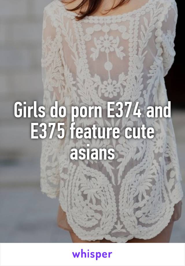 Girls do porn E374 and E375 feature cute asians