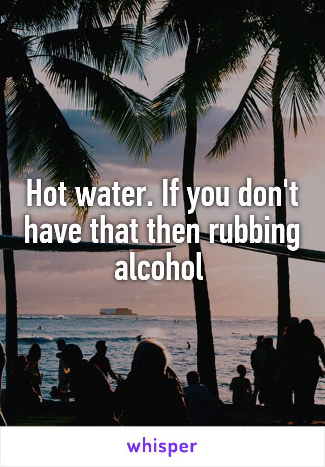Hot water. If you don't have that then rubbing alcohol 