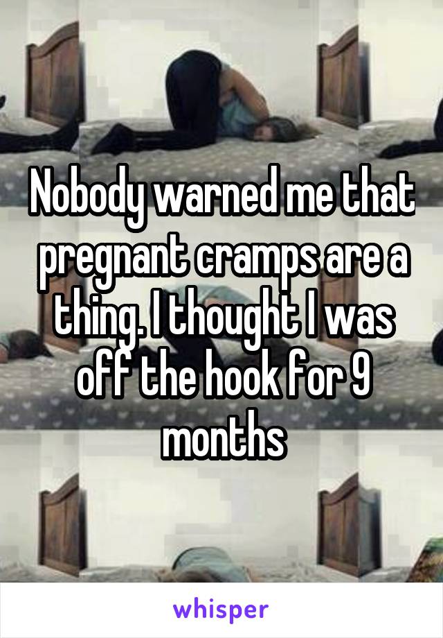 Nobody warned me that pregnant cramps are a thing. I thought I was off the hook for 9 months
