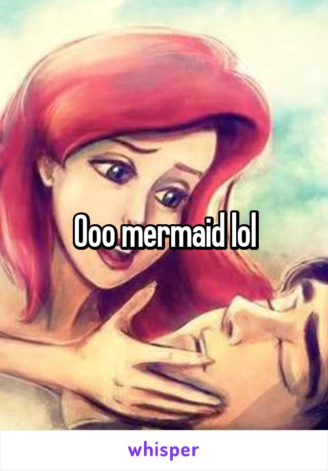 Ooo mermaid lol